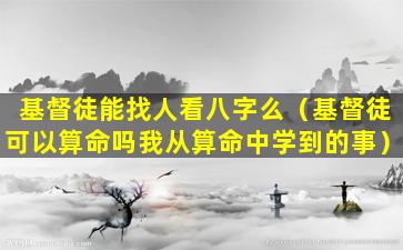 基督徒能找人看八字么（基督徒可以算命吗我从算命中学到的事）