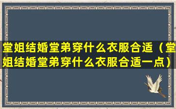 堂姐结婚堂弟穿什么衣服合适（堂姐结婚堂弟穿什么衣服合适一点）