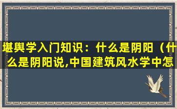 堪舆学入门知识：什么是阴阳（什么是阴阳说,中国建筑风水学中怎样解释阴与阳）