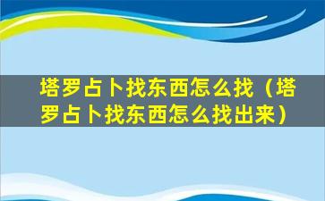 塔罗占卜找东西怎么找（塔罗占卜找东西怎么找出来）