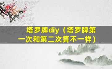 塔罗牌diy（塔罗牌第一次和第二次算不一样）