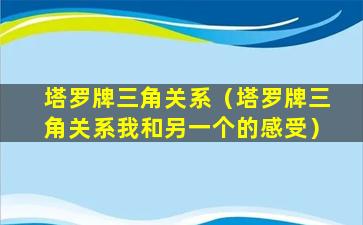 塔罗牌三角关系（塔罗牌三角关系我和另一个的感受）