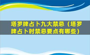 塔罗牌占卜九大禁忌（塔罗牌占卜时禁忌要点有哪些）