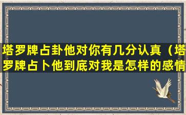 塔罗牌占卦他对你有几分认真（塔罗牌占卜他到底对我是怎样的感情）