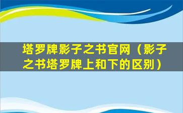 塔罗牌影子之书官网（影子之书塔罗牌上和下的区别）