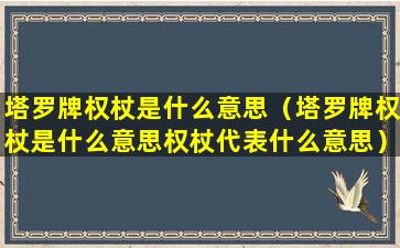 塔罗牌权杖是什么意思（塔罗牌权杖是什么意思权杖代表什么意思）