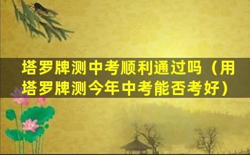 塔罗牌测中考顺利通过吗（用塔罗牌测今年中考能否考好）