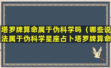 塔罗牌算命属于伪科学吗（哪些说法属于伪科学星座占卜塔罗牌算命）