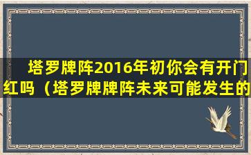 塔罗牌阵2016年初你会有开门红吗（塔罗牌牌阵未来可能发生的事）