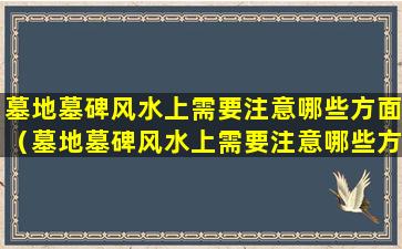 墓地墓碑风水上需要注意哪些方面（墓地墓碑风水上需要注意哪些方面的问题）