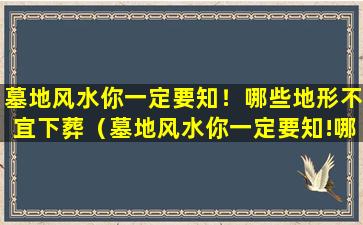 墓地风水你一定要知！哪些地形不宜下葬（墓地风水你一定要知!哪些地形不宜下葬）