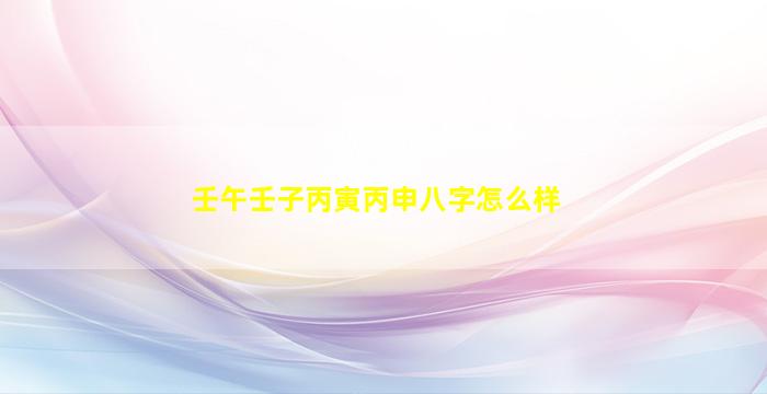 壬午壬子丙寅丙申八字怎么样