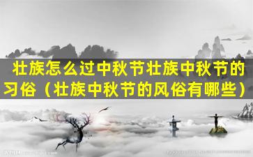 壮族怎么过中秋节壮族中秋节的习俗（壮族中秋节的风俗有哪些）