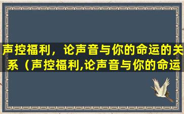 声控福利，论声音与你的命运的关系（声控福利,论声音与你的命运的关系）