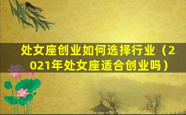 处女座创业如何选择行业（2021年处女座适合创业吗）