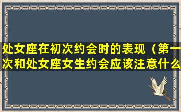 处女座在初次约会时的表现（第一次和处女座女生约会应该注意什么）