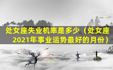 处女座失业机率是多少（处女座2021年事业运势最好的月份）