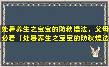 处暑养生之宝宝的防秋燥法，父母必看（处暑养生之宝宝的防秋燥法,父母必看）