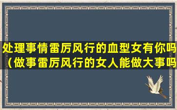 处理事情雷厉风行的血型女有你吗（做事雷厉风行的女人能做大事吗）