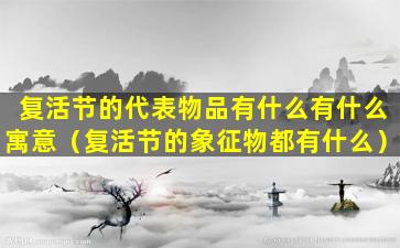 复活节的代表物品有什么有什么寓意（复活节的象征物都有什么）