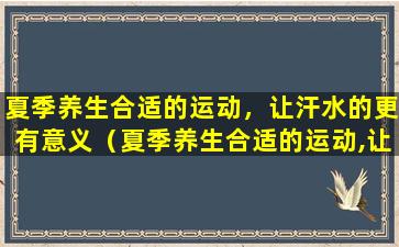 夏季养生合适的运动，让汗水的更有意义（夏季养生合适的运动,让汗水的更有意义）