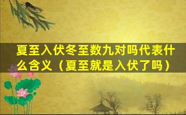 夏至入伏冬至数九对吗代表什么含义（夏至就是入伏了吗）