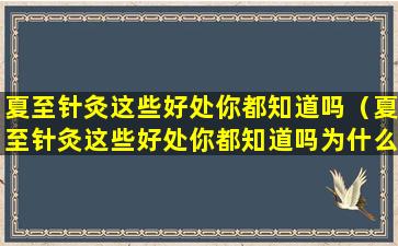 夏至针灸这些好处你都知道吗（夏至针灸这些好处你都知道吗为什么）