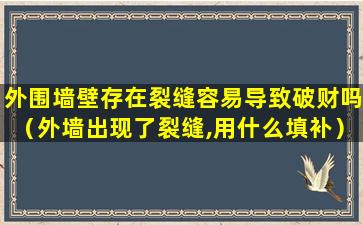 外围墙壁存在裂缝容易导致破财吗（外墙出现了裂缝,用什么填补）