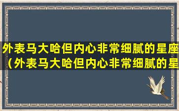 外表马大哈但内心非常细腻的星座（外表马大哈但内心非常细腻的星座女）