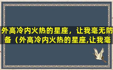 外高冷内火热的星座，让我毫无防备（外高冷内火热的星座,让我毫无防备）