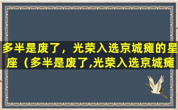 多半是废了，光荣入选京城瘫的星座（多半是废了,光荣入选京城瘫的星座）