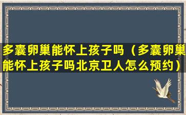 多囊卵巢能怀上孩子吗（多囊卵巢能怀上孩子吗北京卫人怎么预约）