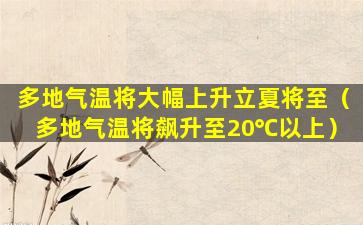 多地气温将大幅上升立夏将至（多地气温将飙升至20℃以上）