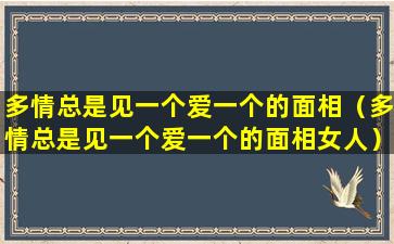 多情总是见一个爱一个的面相（多情总是见一个爱一个的面相女人）