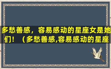 多愁善感，容易感动的星座女是她们！（多愁善感,容易感动的星座女是她们朋友吗）