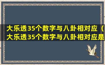 大乐透35个数字与八卦相对应（大乐透35个数字与八卦相对应是多少）