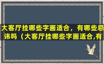 大客厅挂哪些字画适合，有哪些忌讳吗（大客厅挂哪些字画适合,有哪些忌讳吗）