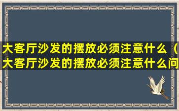 大客厅沙发的摆放必须注意什么（大客厅沙发的摆放必须注意什么问题）