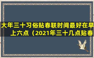 大年三十习俗贴春联时间最好在早上六点（2021年三十几点贴春联最吉利）