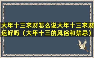 大年十三求财怎么说大年十三求财运好吗（大年十三的风俗和禁忌）