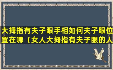 大拇指有夫子眼手相如何夫子眼位置在哪（女人大拇指有夫子眼的人,好不好呢）