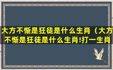 大方不惭是狂徒是什么生肖（大方不惭是狂徒是什么生肖!打一生肖）