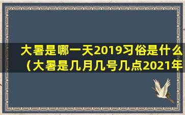 大暑是哪一天2019习俗是什么（大暑是几月几号几点2021年）