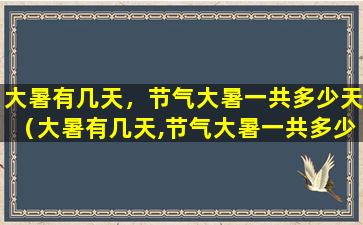 大暑有几天，节气大暑一共多少天（大暑有几天,节气大暑一共多少天呢）