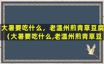 大暑要吃什么，老温州煎青草豆腐（大暑要吃什么,老温州煎青草豆腐）