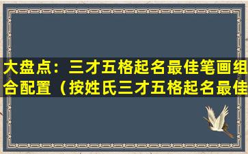 大盘点：三才五格起名最佳笔画组合配置（按姓氏三才五格起名最佳笔画组合配置表）