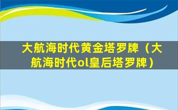 大航海时代黄金塔罗牌（大航海时代ol皇后塔罗牌）