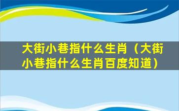 大街小巷指什么生肖（大街小巷指什么生肖百度知道）