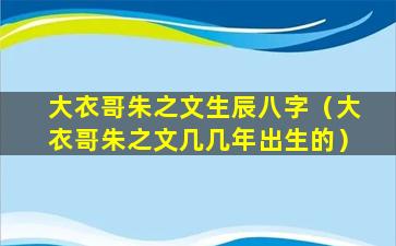 大衣哥朱之文生辰八字（大衣哥朱之文几几年出生的）