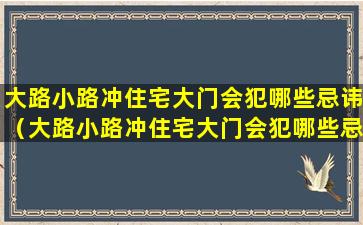 大路小路冲住宅大门会犯哪些忌讳（大路小路冲住宅大门会犯哪些忌讳呢）